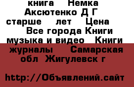  книга   “Немка“ Аксютенко Д.Г.  старше 18 лет. › Цена ­ 100 - Все города Книги, музыка и видео » Книги, журналы   . Самарская обл.,Жигулевск г.